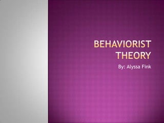 Behaviorist Theory By: Alyssa Fink 
