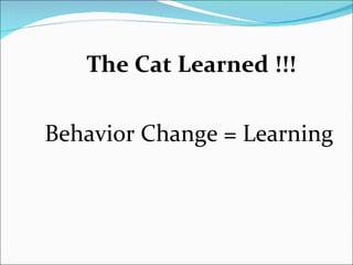 The Cat Learned !!! Behavior Change = Learning 
