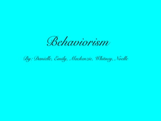 Behaviorism
By: Danielle, Emily, Mackenzie, Whitney, Noelle
 
