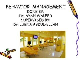 BEHAVIOR MANAGEMENT
           DONE BY:
      Dr. AYAH WALEED
       SUPERVISED BY:
  Dr. LUBNA ABDUL-ELLAH
 