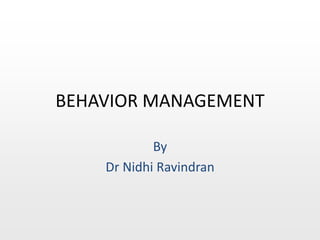 BEHAVIOR MANAGEMENT 
By 
Dr Nidhi Ravindran 
 
