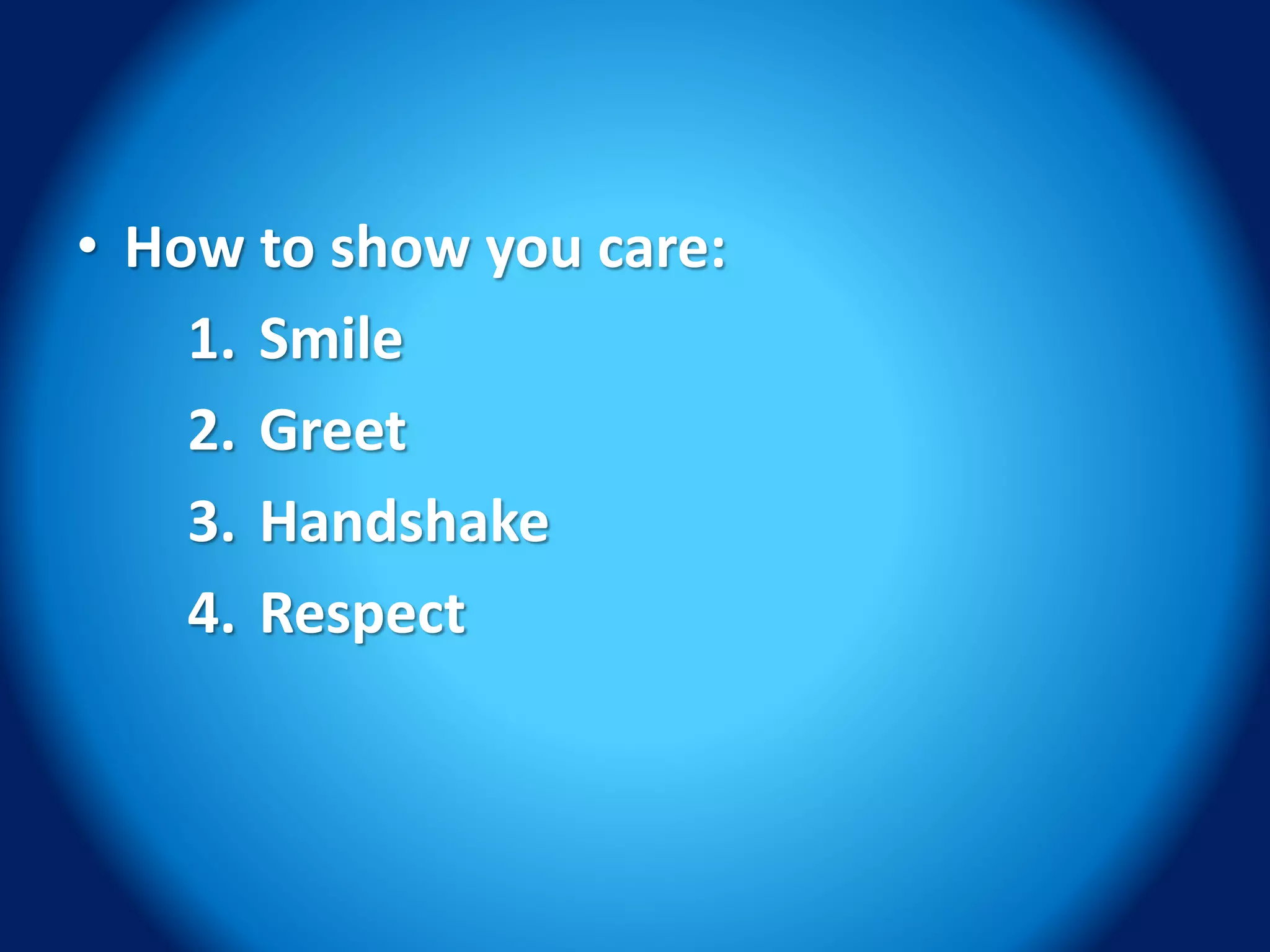• How to show you care:
1. Smile
2. Greet
3. Handshake
4. Respect
 