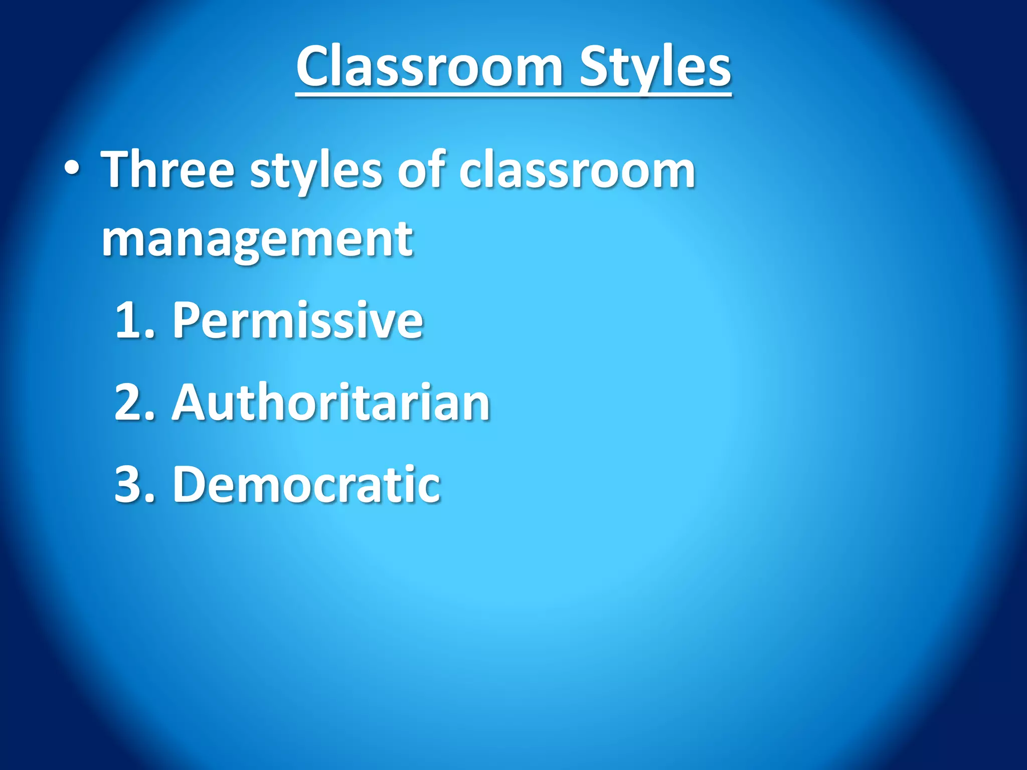 Classroom Styles
• Three styles of classroom
management
1. Permissive
2. Authoritarian
3. Democratic
 