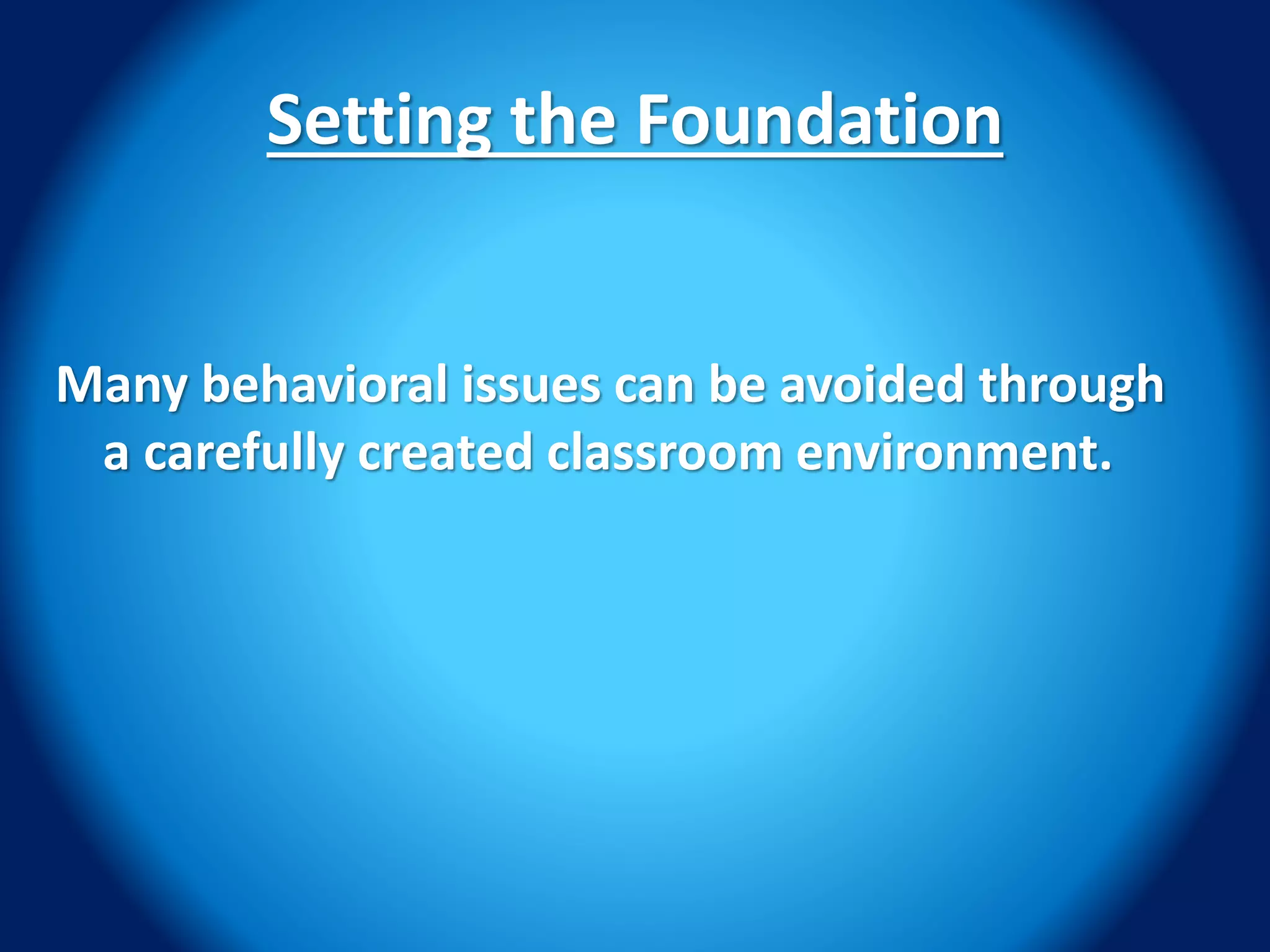Setting the Foundation
Many behavioral issues can be avoided through
a carefully created classroom environment.
 