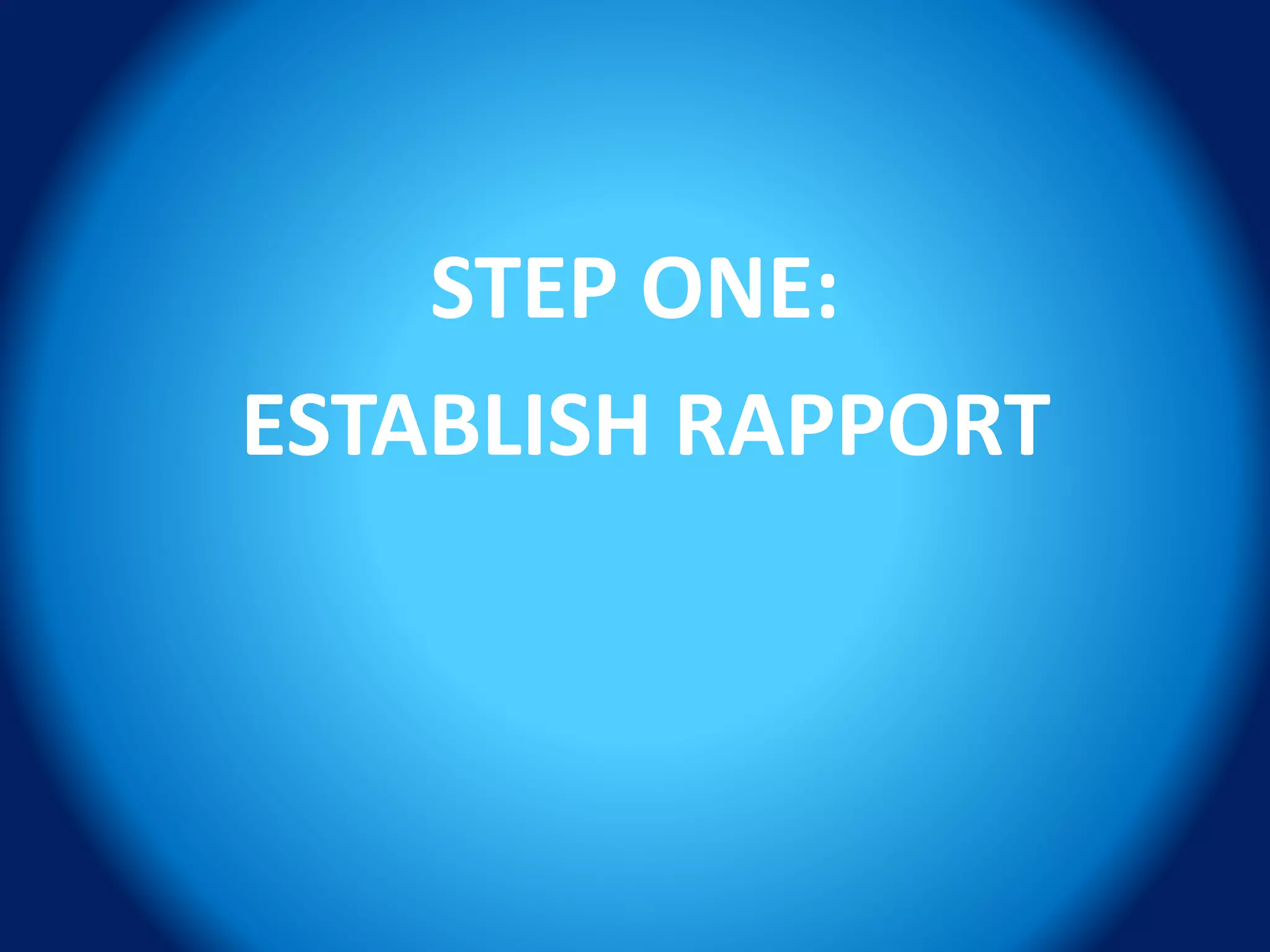 STEP ONE:
ESTABLISH RAPPORT
 