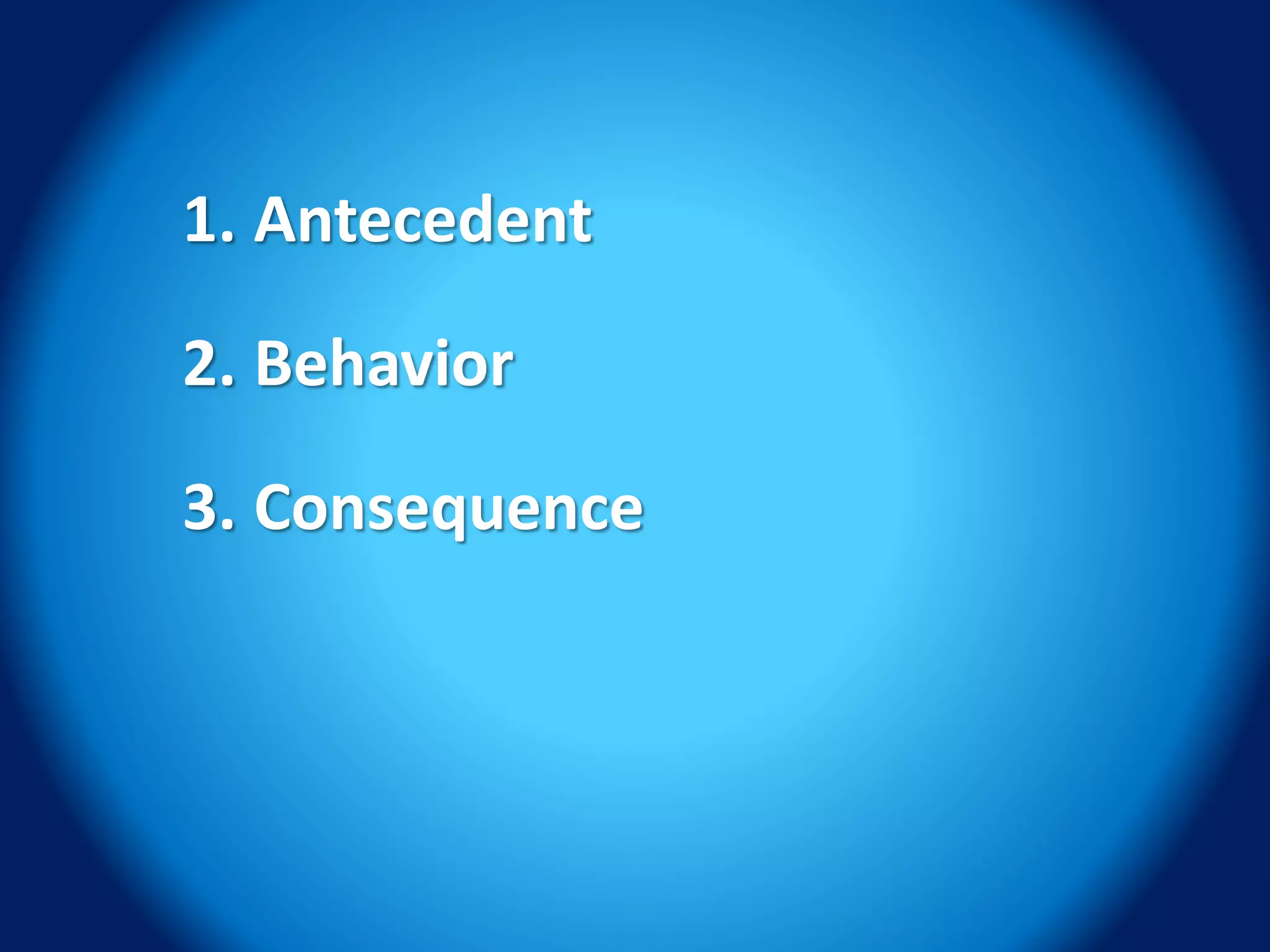 1. Antecedent
2. Behavior
3. Consequence
 