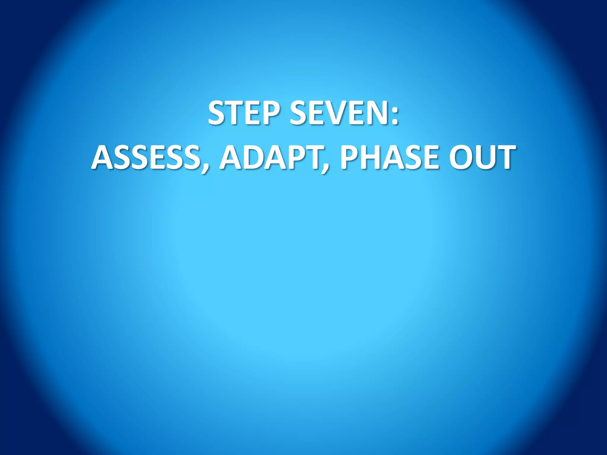 STEP SEVEN:
ASSESS, ADAPT, PHASE OUT
 