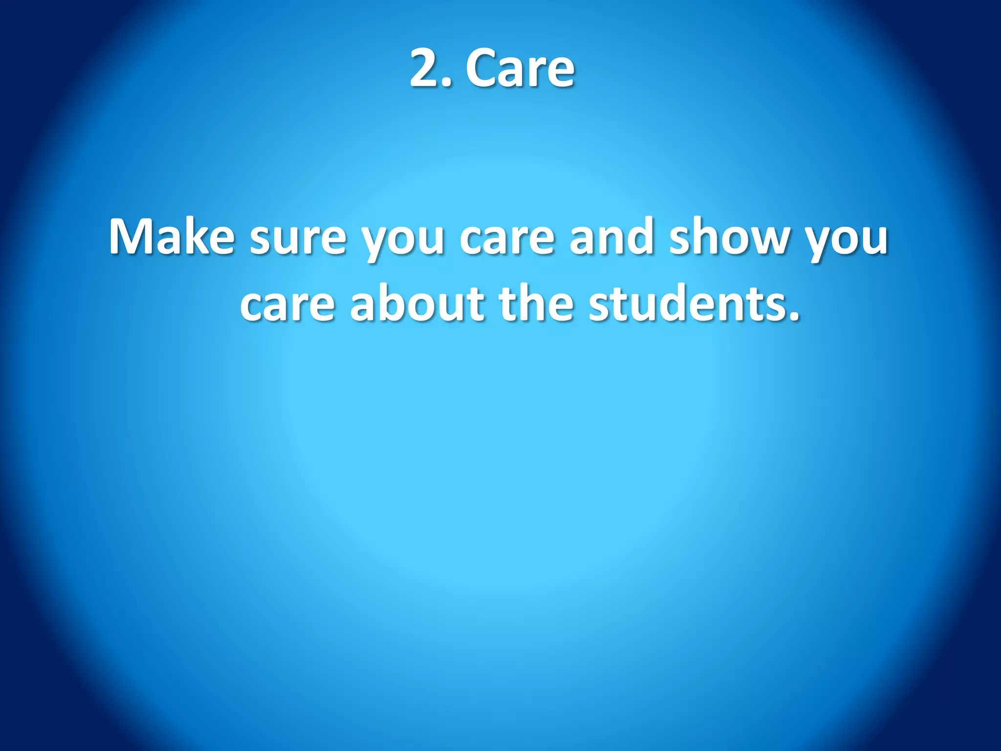 2. Care
Make sure you care and show you
care about the students.
 