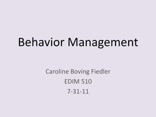 Behavior Management Caroline Boving Fiedler EDIM 510 7-31-11 