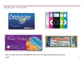 R E WA R D     S Y S T E M




 The rewards need to be substantial; they must be things that students really do
 want.                                                                             13
 