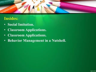 Insides:
• Social Imitation.
• Classroom Applications.
• Classroom Applications.
• Behavior Management in a Nutshell.
 