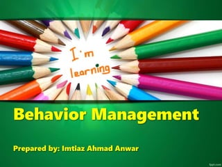 Behavior Management
Prepared by: Imtiaz Ahmad Anwar
 