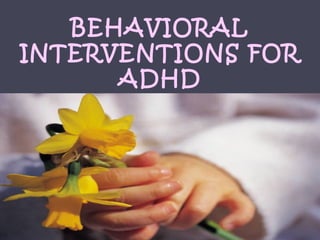 BEHAVIORAL
INTERVENTIONS FOR
      ADHD
 