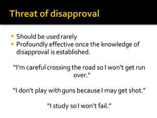Should be used rarely Profoundly effective once the knowledge of disapproval is established. “ I’m careful crossing the road so I won’t get run over.” “ I don’t play with guns because I may get shot.” “ I study so I won’t fail.” 