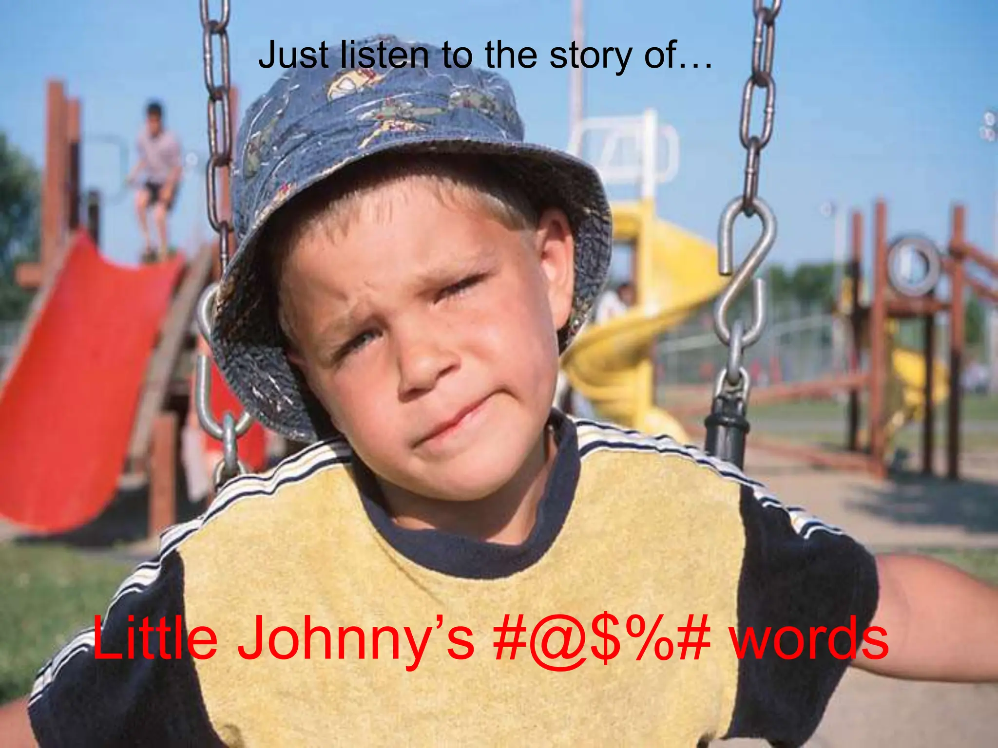 Little Johnny’s #@$%# words
Just listen to the story of…
 