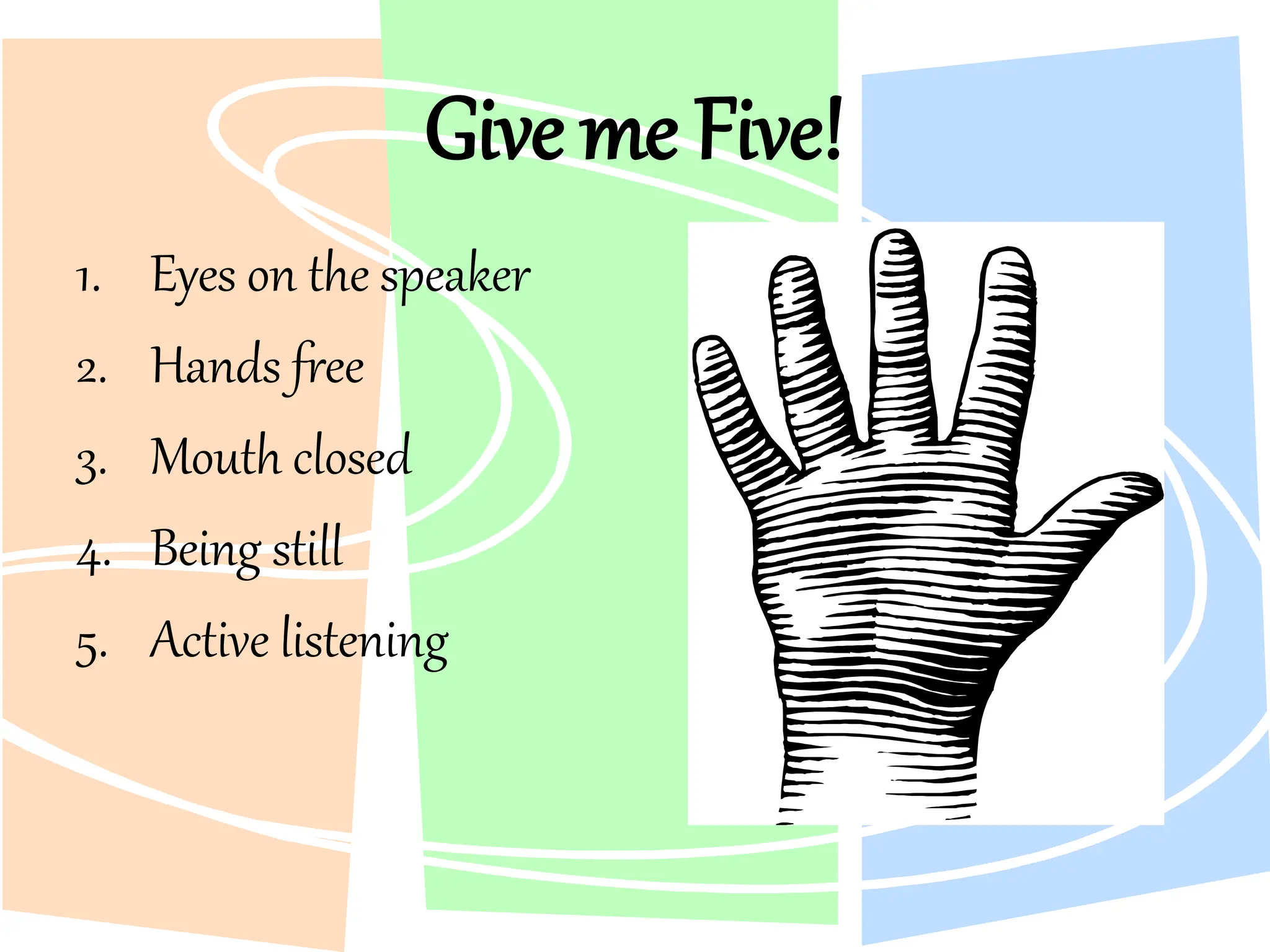 Give me Five!
1. Eyes on the speaker
2. Hands free
3. Mouth closed
4. Being still
5. Active listening
 