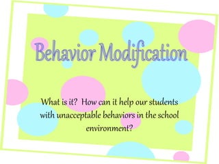 What is it? How can it help our students
with unacceptable behaviors in the school
environment?
 