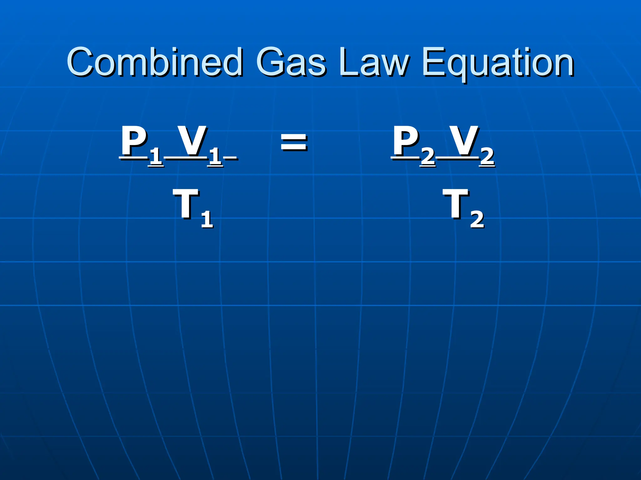 Combined Gas Law Equation
Combined Gas Law Equation
P
P1
1 V
V1
1 =
= P
P2
2 V
V2
2
T
T1
1 T
T2
2
 