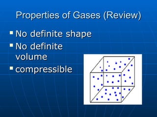 Properties of Gases (Review)
Properties of Gases (Review)

No definite shape
No definite shape

No definite
No definite
volume
volume

compressible
compressible
 