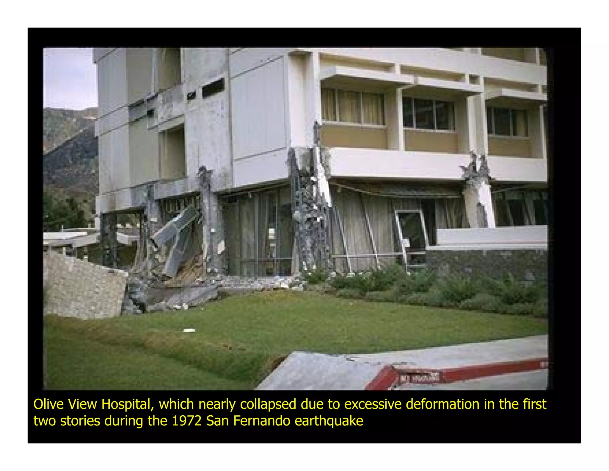 Olive View Hospital, which nearly collapsed due to excessive deformation in the first
two stories during the 1972 San Fernando earthquake
 