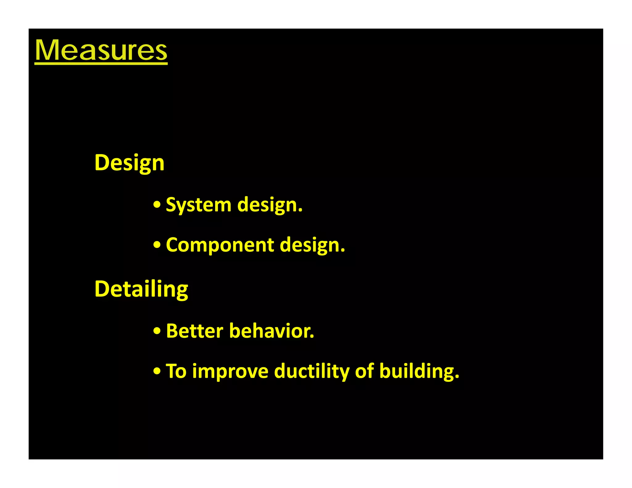 Measures
Design
•System design.
•Component design.
Detailing
•Better behavior.
•To improve ductility of building.
 