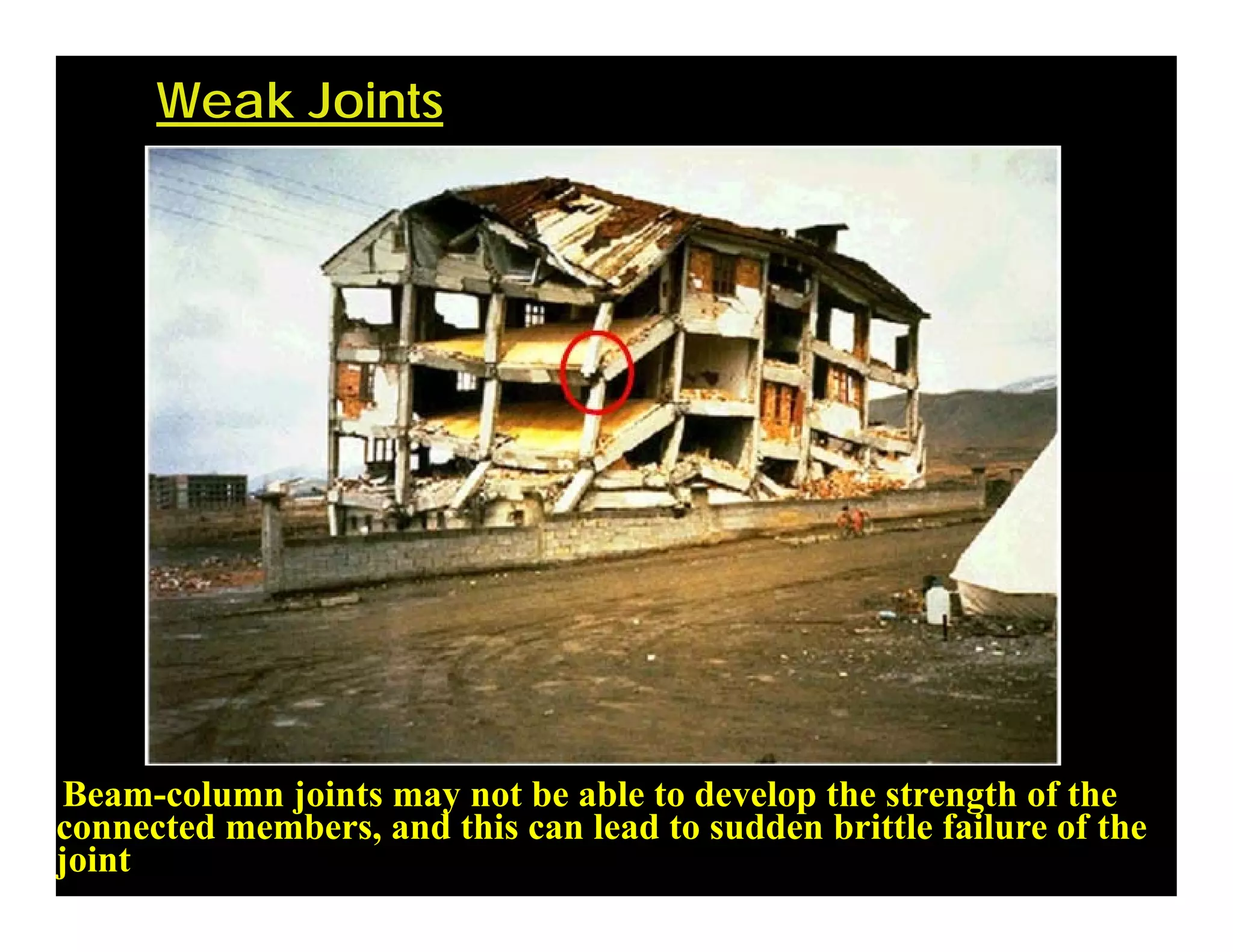Weak Joints
Beam-column joints may not be able to develop the strength of the
connected members, and this can lead to sudden brittle failure of the
joint
 