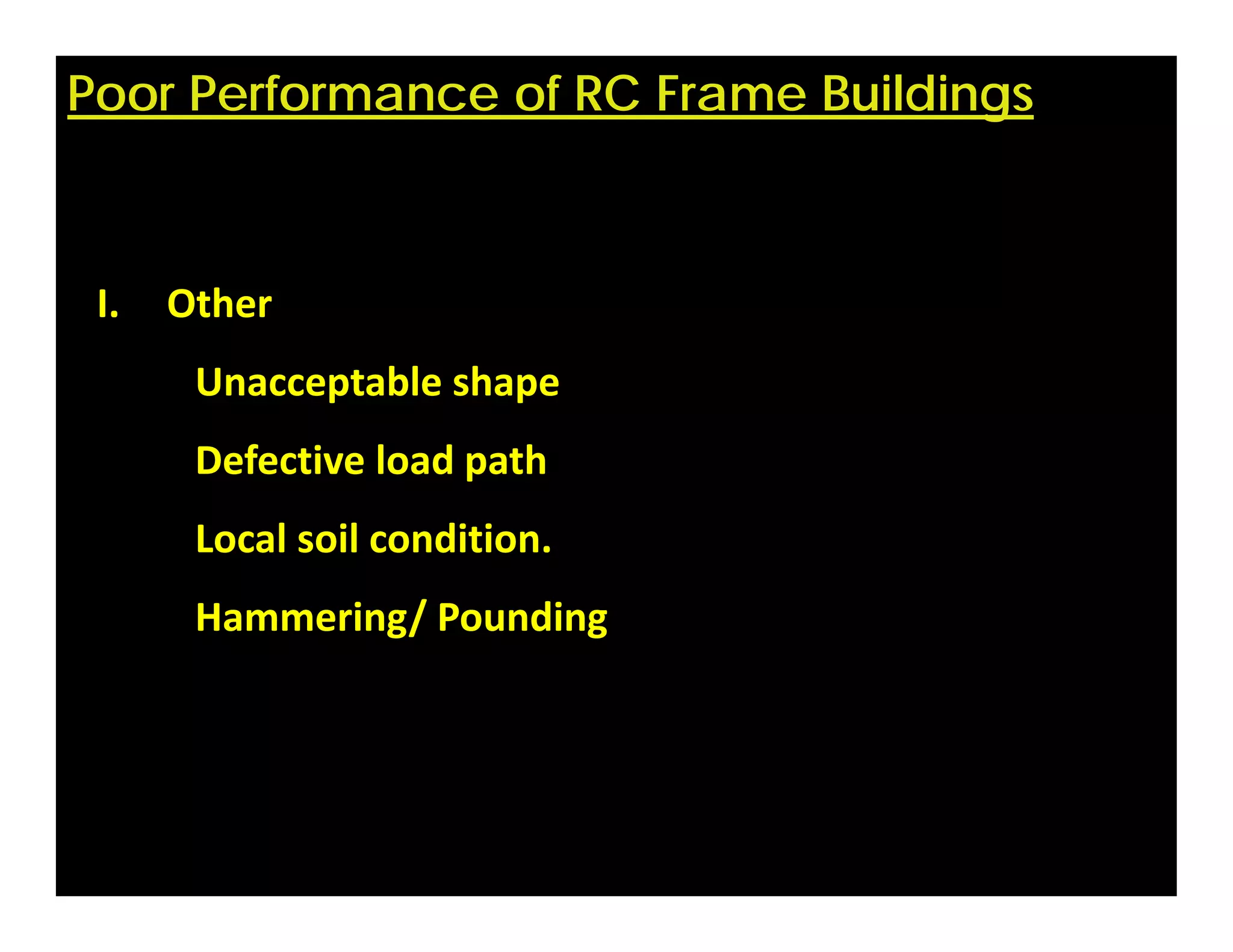 Poor Performance of RC Frame Buildings
I. Other
Unacceptable shape
Defective load path
Local soil condition. 
Hammering/ Pounding
 