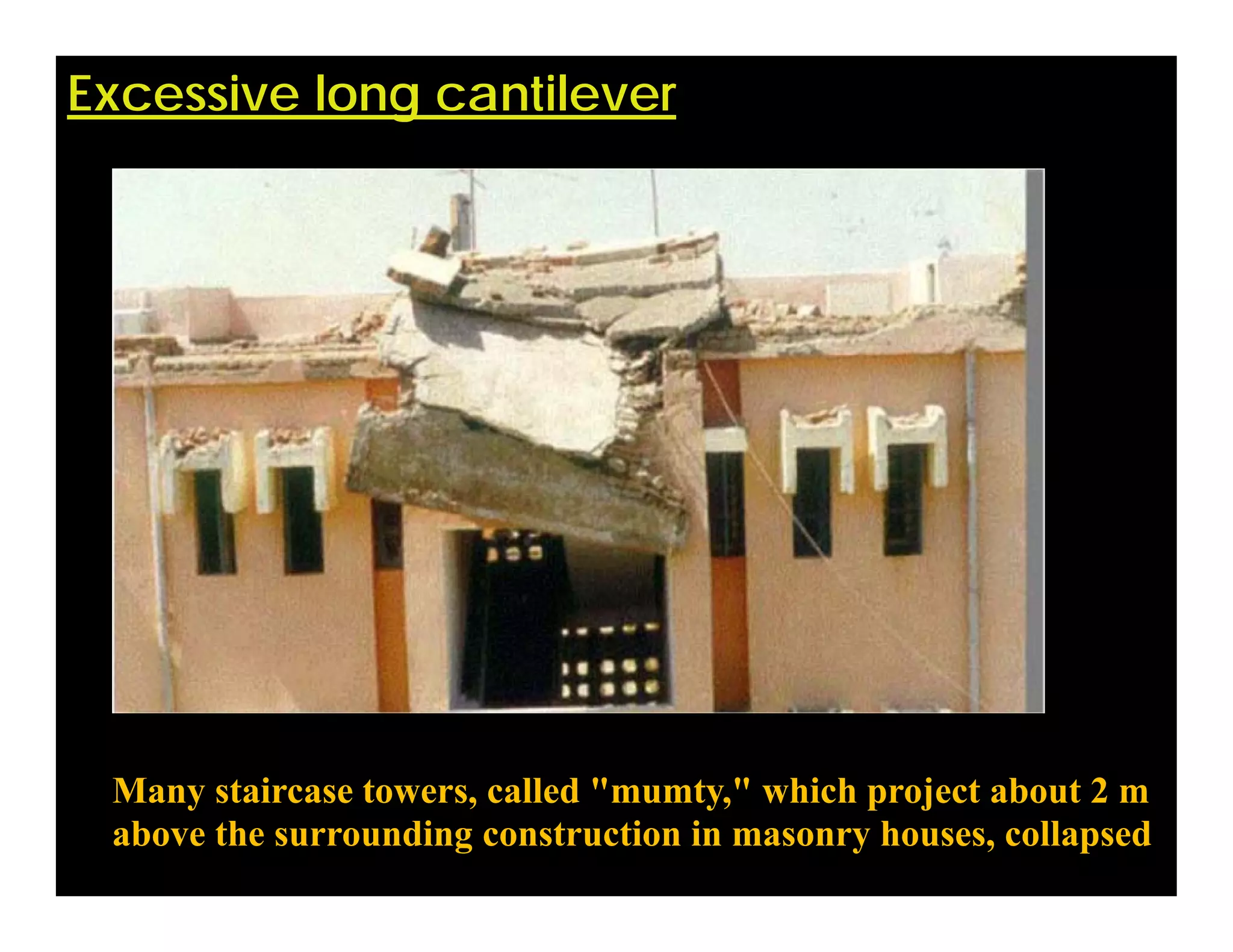 Excessive long cantilever
Many staircase towers, called "mumty," which project about 2 m
above the surrounding construction in masonry houses, collapsed.
 