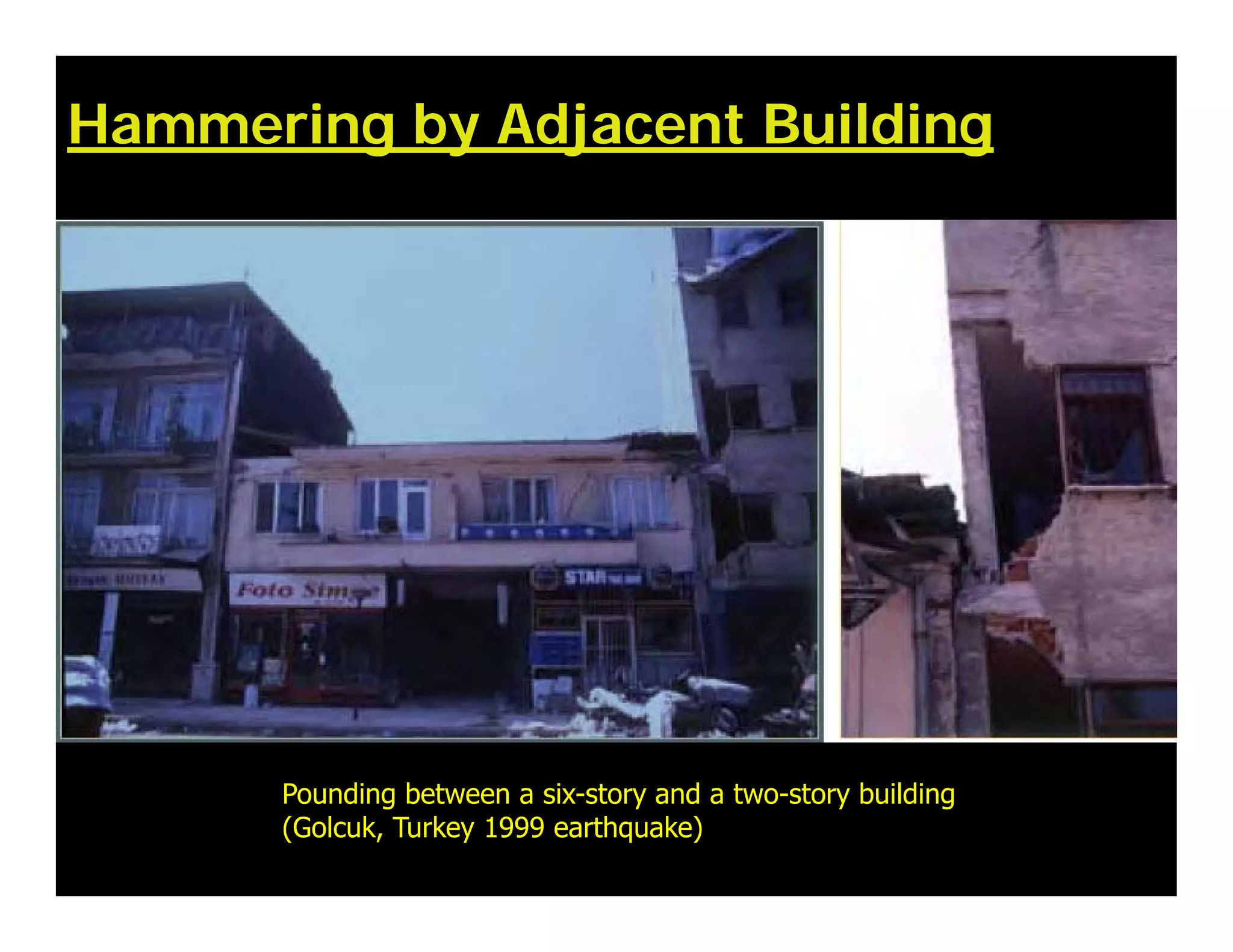 Hammering by Adjacent Building
Pounding between a six-story and a two-story building
(Golcuk, Turkey 1999 earthquake)
 