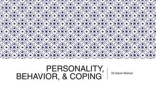 PERSONALITY,
BEHAVIOR, & COPING
Dr.Harim Mohsin
 