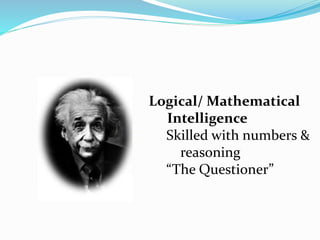 Logical/ Mathematical
Intelligence
Skilled with numbers &
reasoning
“The Questioner”
 