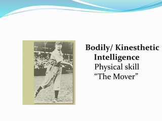Bodily/ Kinesthetic
Intelligence
Physical skill
“The Mover”
 