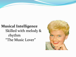 Musical Intelligence
Skilled with melody &
rhythm
“The Music Lover”
 