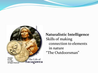 Naturalistic Intelligence
Skills of making
connection to elements
in nature
“The Outdoorsman”
 