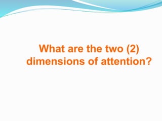 What are the two (2)
dimensions of attention?
 