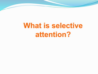 What is selective
attention?
 