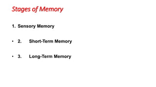 Stages of Memory
1. Sensory Memory
• 2. Short-Term Memory
• 3. Long-Term Memory
 