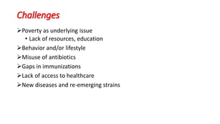 Challenges
Poverty as underlying issue
• Lack of resources, education
Behavior and/or lifestyle
Misuse of antibiotics
Gaps in immunizations
Lack of access to healthcare
New diseases and re-emerging strains
 