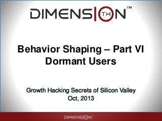 Behavior Shaping – Part VI
Dormant Users
Growth Hacking Secrets of Silicon Valley
Oct, 2013
 