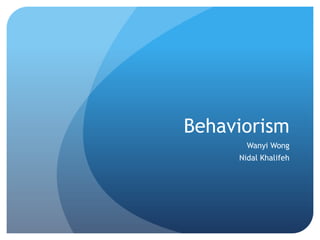 Behaviorism
Wanyi Wong

Nidal Khalifeh

 