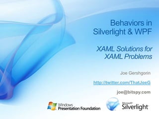 Behaviors in Silverlight & WPF XAML Solutionsfor  XAML Problems Joe Gershgorin http://twitter.com/ThatJoeG joe@bitspy.com 