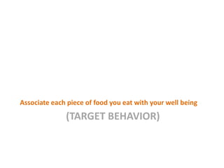 Associate each piece of food you eat with your well being
              (TARGET BEHAVIOR)
 