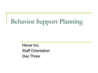 Behavior Support Planning Havar Inc.  Staff Orientation  Day Three 