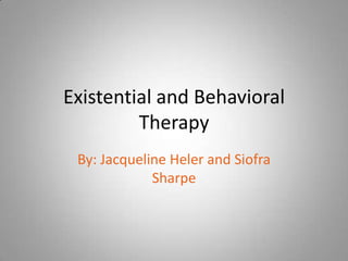 Existential and Behavioral
         Therapy
 By: Jacqueline Heler and Siofra
             Sharpe
 
