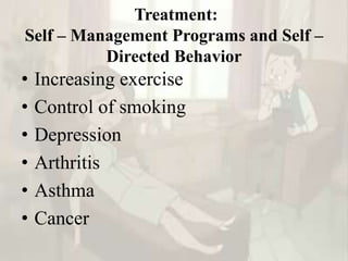 Treatment:
Self – Management Programs and Self –
Directed Behavior
• Increasing exercise
• Control of smoking
• Depression
• Arthritis
• Asthma
• Cancer
 