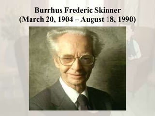 Burrhus Frederic Skinner
(March 20, 1904 – August 18, 1990)
 