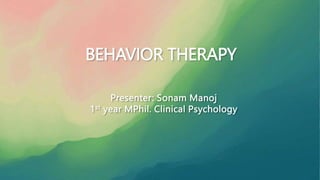 BEHAVIOR THERAPY
Presenter: Sonam Manoj
1st year MPhil. Clinical Psychology
 
