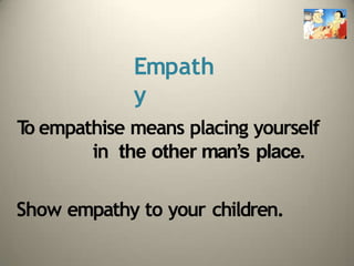 Empath
y
T
o empathise means placing yourself
in the other man’s place.
Show empathy to your children.
 