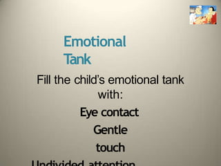Emotional
Tank
Fill the child’s emotional tank
with:
Eye contact
Gentle
touch
 