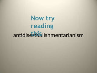 antidisestablishmentarianism
Now try
reading
this
 